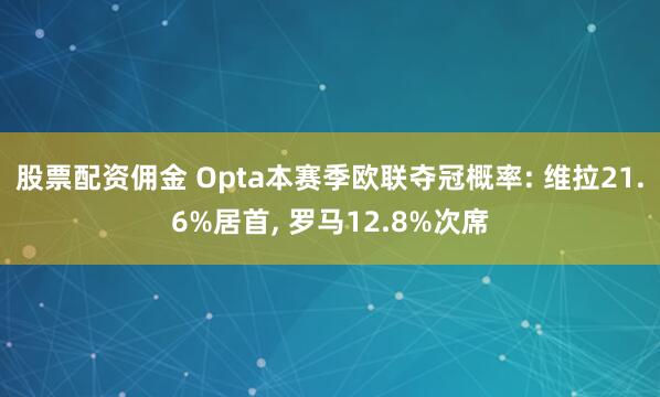 股票配资佣金 Opta本赛季欧联夺冠概率: 维拉21.6%居首, 罗马12.8%次席