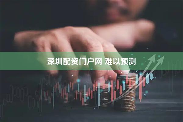 深圳配资门户网 难以预测