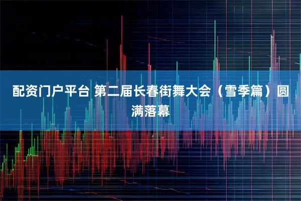 配资门户平台 第二届长春街舞大会（雪季篇）圆满落幕