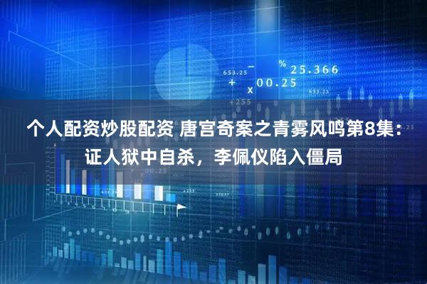 个人配资炒股配资 唐宫奇案之青雾风鸣第8集：证人狱中自杀，李佩仪陷入僵局