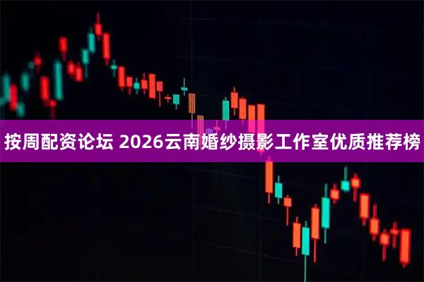 按周配资论坛 2026云南婚纱摄影工作室优质推荐榜