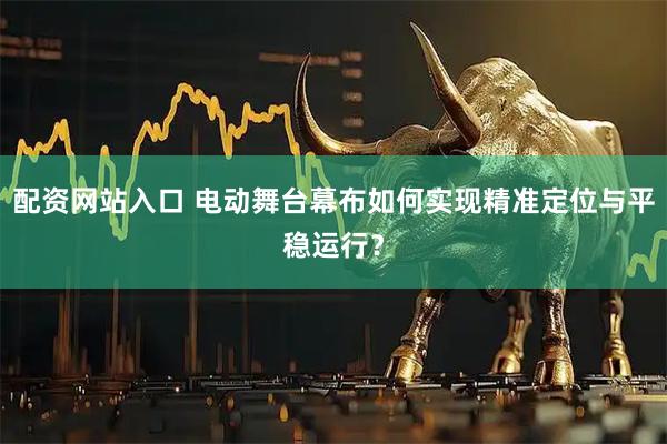 配资网站入口 电动舞台幕布如何实现精准定位与平稳运行？