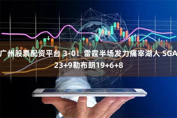 广州股票配资平台 3-0！雷霆半场发力痛宰湖人 SGA23+9勒布朗19+6+8