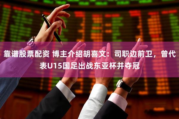 靠谱股票配资 博主介绍胡喜文：司职边前卫，曾代表U15国足出战东亚杯并夺冠