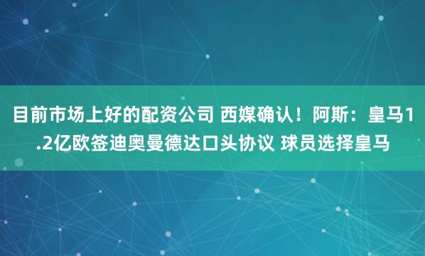 目前市场上好的配资公司 西媒确认！阿斯：皇马1.2亿欧签迪奥曼德达口头协议 球员选择皇马