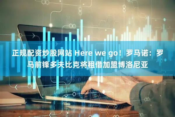 正规配资炒股网站 Here we go！罗马诺：罗马前锋多夫比克将租借加盟博洛尼亚