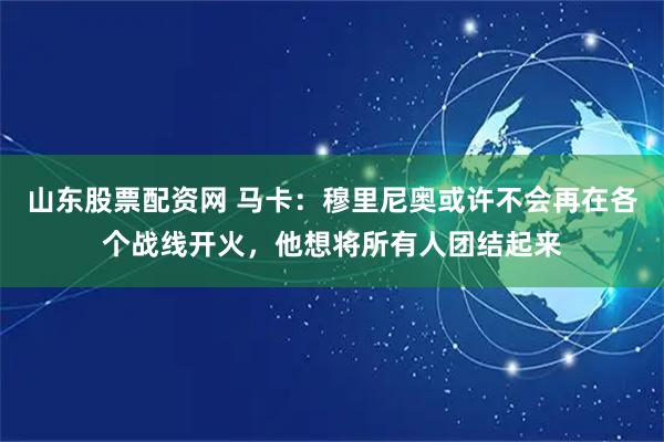 山东股票配资网 马卡：穆里尼奥或许不会再在各个战线开火，他想将所有人团结起来